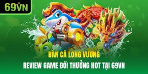 Bắn Cá Long Vương: Review Game Đổi Thưởng Hot Tại 69VN