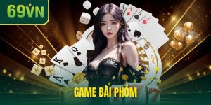 Game Bài Phỏm Online - Đổi Đời Nhanh Nhờ Đánh Bài 69VN