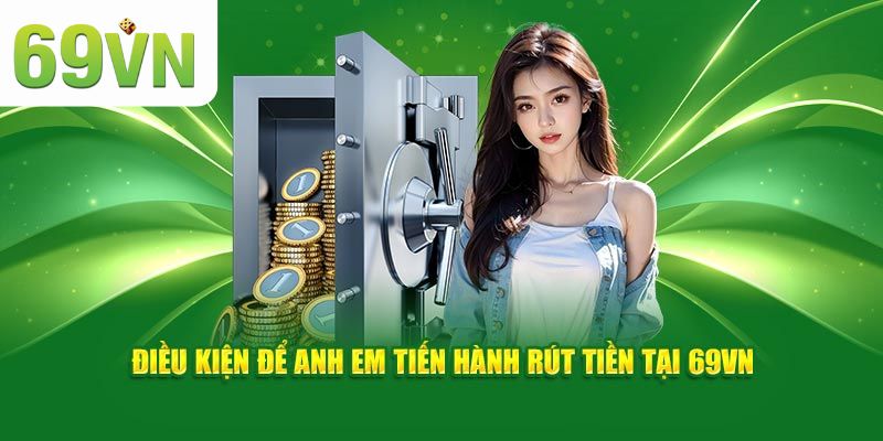 Hội viên cần hiểu rõ điều kiện rút tiền 69VN